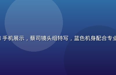 vivo X100 Pro手机展示，蔡司镜头组特写，蓝色机身配合专业摄影定位，色彩科学调校